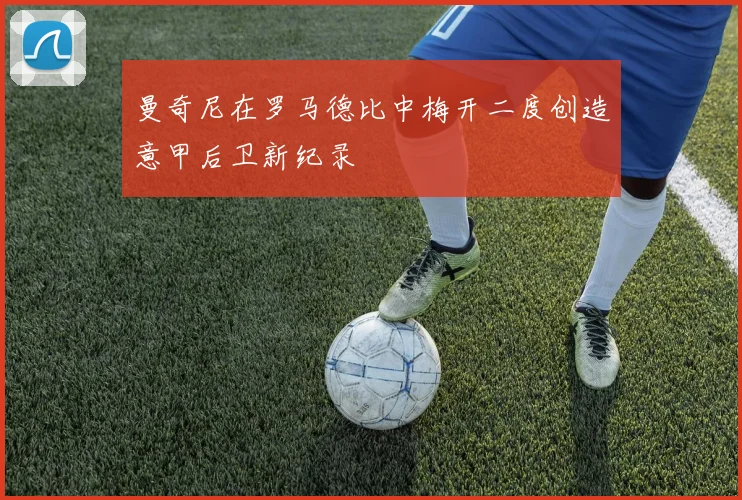 曼奇尼在罗马德比中梅开二度创造意甲后卫新纪录