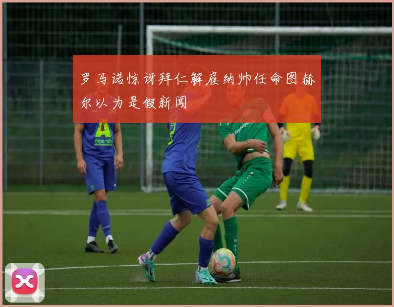 罗马诺惊讶拜仁解雇纳帅任命图赫尔以为是假新闻