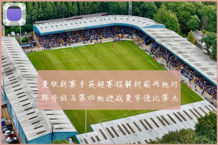 曼联新赛季英超赛程解析前两轮对阵升班马第四轮迎战曼市德比第九轮挑战蓝军