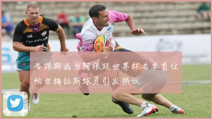 洛佩斯成为阿根廷世界杯名单首位帕尔梅拉斯球员引发热议